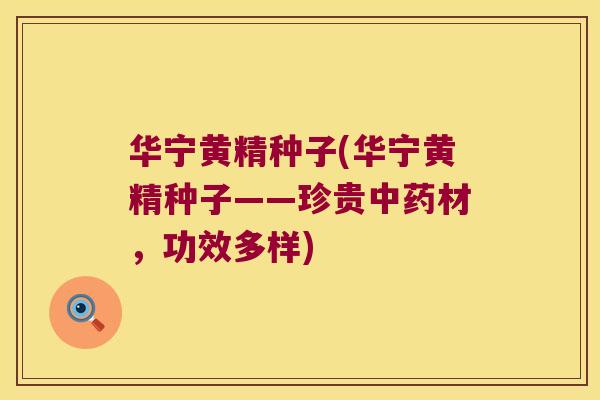 华宁黄精种子(华宁黄精种子——珍贵材,功效多样) 华宁黄精种子(华宁黄精种子——珍贵材,功效多样)