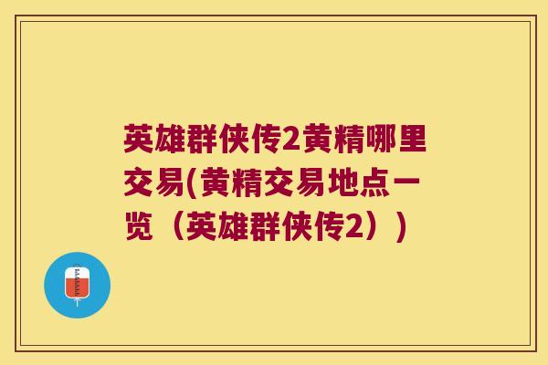 英雄群侠传2黄精哪里交易(黄精交易地点一览（英雄群侠传2）)