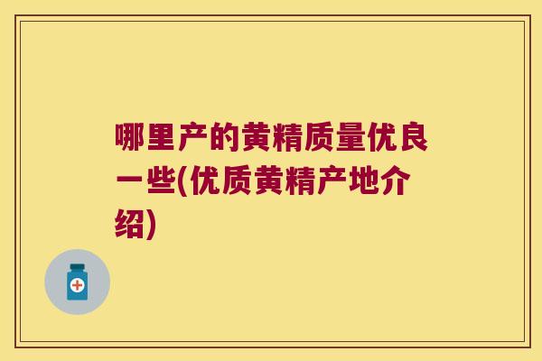 哪里产的黄精质量优良一些(优质黄精产地介绍) 哪里产的黄精质量优良一些(优质黄精产地介绍)