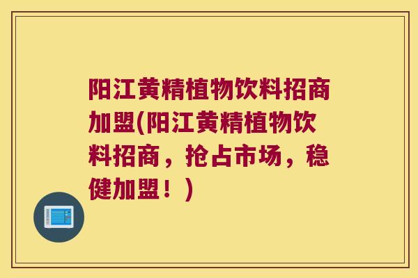 阳江黄精植物饮料招商加盟(阳江黄精植物饮料招商，抢占市场，稳健加盟！)