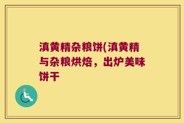 滇黄精杂粮饼(滇黄精与杂粮烘焙，出炉美味饼干