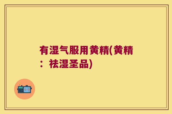 有湿气服用黄精(黄精：祛湿圣品)