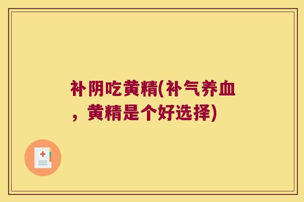 补阴吃黄精(,黄精是个好选择) 补阴吃黄精(,黄精是个好选择)