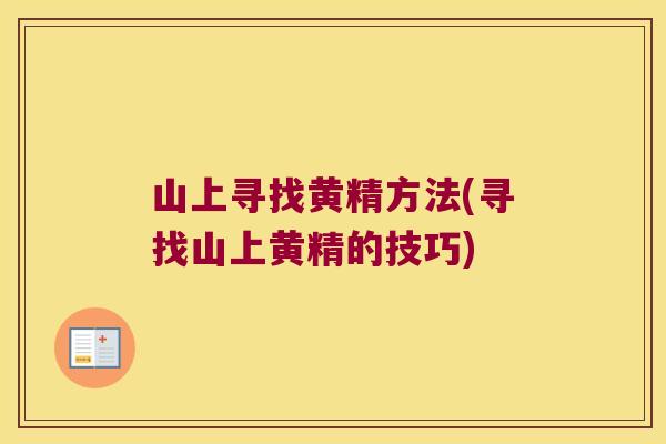 山上寻找黄精方法(寻找山上黄精的技巧) 山上寻找黄精方法(寻找山上黄精的技巧)