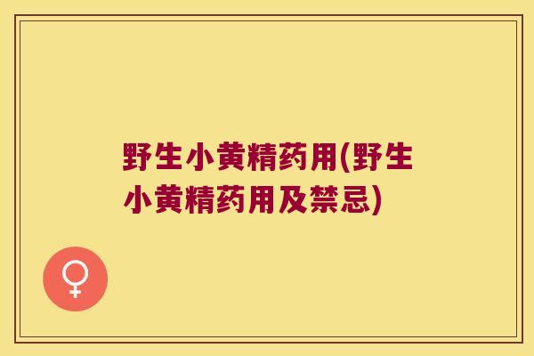 野生小黄精药用(野生小黄精药用及禁忌)