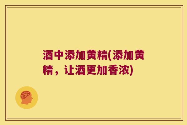 酒中添加黄精(添加黄精,让酒更加香浓) 酒中添加黄精(添加黄精,让酒更加香浓)