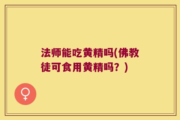 法师能吃黄精吗(佛教徒可食用黄精吗?) 法师能吃黄精吗(佛教徒可食用黄精吗?)