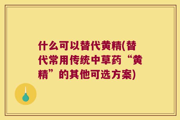什么可以替代黄精(替代常用传统中草药“黄精”的其他可选方案)