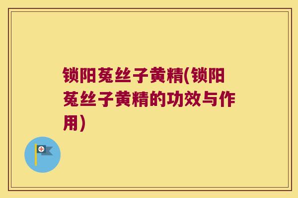 锁阳菟丝子黄精(锁阳菟丝子黄精的功效与作用)