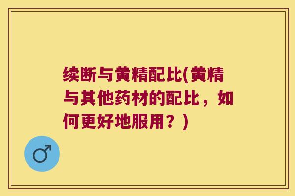 续断与黄精配比(黄精与其他药材的配比，如何更好地服用？)