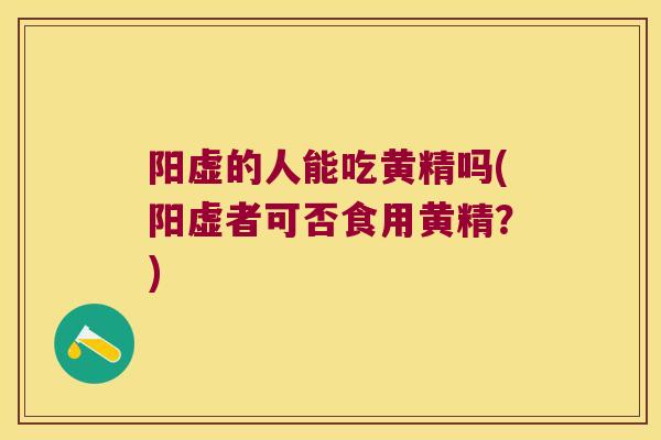 阳虚的人能吃黄精吗(阳虚者可否食用黄精？)