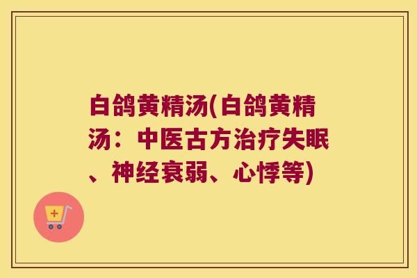 白鸽黄精汤(白鸽黄精汤:中医古方、衰弱、心悸等) 白鸽黄精汤(白鸽黄精汤:中医古方、衰弱、心悸等)