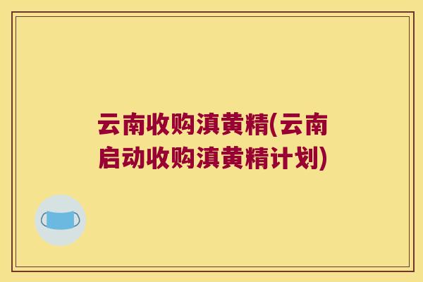 云南收购滇黄精(云南启动收购滇黄精计划) 云南收购滇黄精(云南启动收购滇黄精计划)
