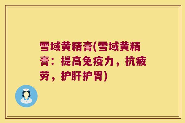 雪域黄精膏(雪域黄精膏：提高力，，护胃)