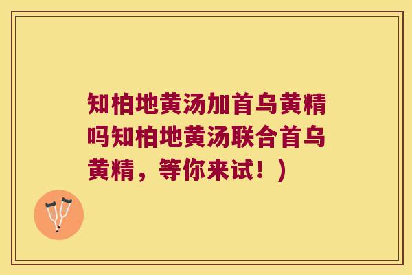知柏地黄汤加首乌黄精吗知柏地黄汤联合首乌黄精,等你来试!) 知柏地黄汤加首乌黄精吗知柏地黄汤联合首乌黄精,等你来试!)