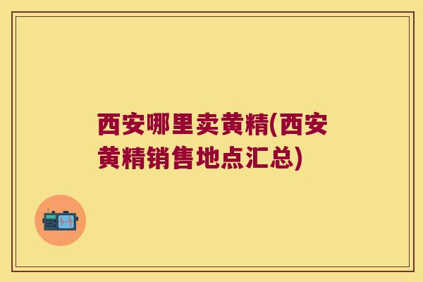 西安哪里卖黄精(西安黄精销售地点汇总) 西安哪里卖黄精(西安黄精销售地点汇总)