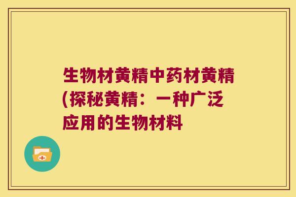 生物材黄精材黄精(探秘黄精：一种广泛应用的生物材料