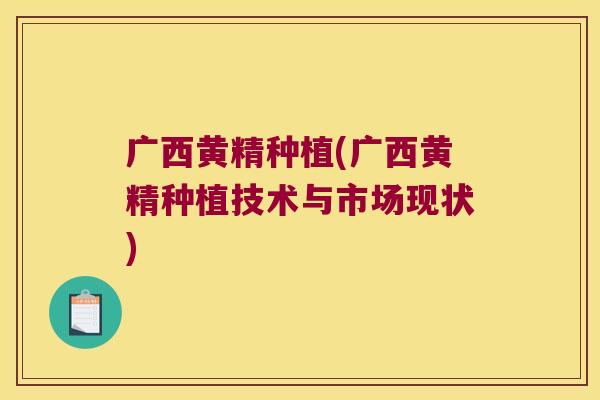 广西黄精种植(广西黄精种植技术与市场现状)