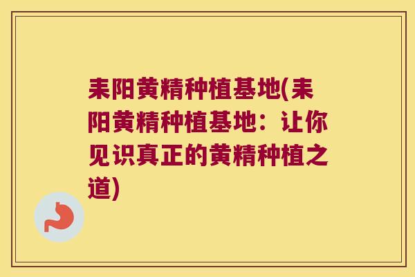 耒阳黄精种植基地(耒阳黄精种植基地：让你见识真正的黄精种植之道)