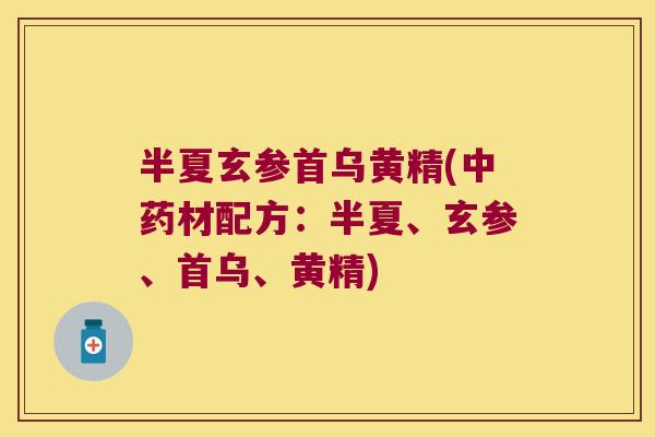 半夏玄参首乌黄精(材配方：半夏、玄参、首乌、黄精)
