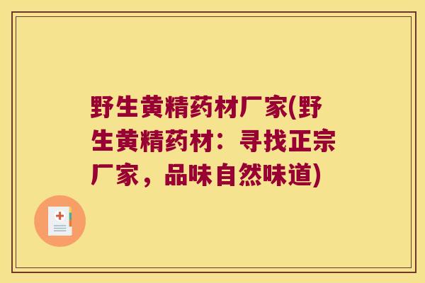 野生黄精药材厂家(野生黄精药材:寻找正宗厂家,品味自然味道) 野生黄精药材厂家(野生黄精药材:寻找正宗厂家,品味自然味道)