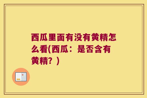 西瓜里面有没有黄精怎么看(西瓜:是否含有黄精?) 西瓜里面有没有黄精怎么看(西瓜:是否含有黄精?)