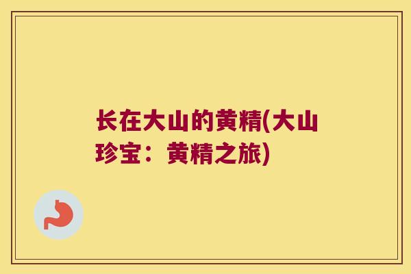 长在大山的黄精(大山珍宝:黄精之旅) 长在大山的黄精(大山珍宝:黄精之旅)