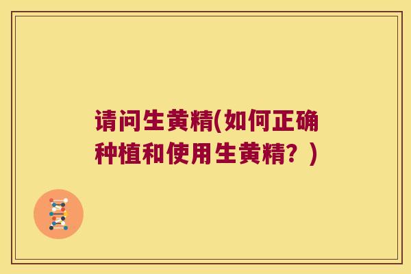 请问生黄精(如何正确种植和使用生黄精？)