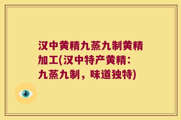 汉中黄精九蒸九制黄精加工(汉中特产黄精：九蒸九制，味道独特)