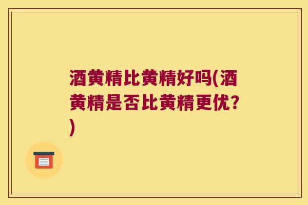 酒黄精比黄精好吗(酒黄精是否比黄精更优？)