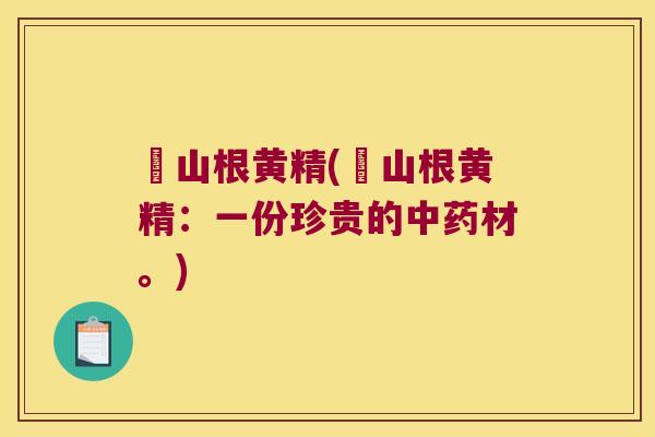 矷山根黄精(矷山根黄精:一份珍贵的材。) 矷山根黄精(矷山根黄精:一份珍贵的材。)