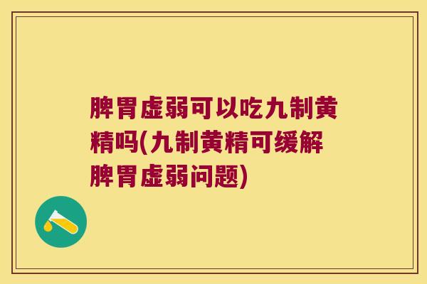 脾胃虚弱可以吃九制黄精吗(九制黄精可缓解脾胃虚弱问题) 脾胃虚弱可以吃九制黄精吗(九制黄精可缓解脾胃虚弱问题)