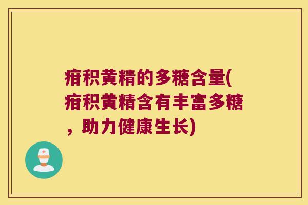 疳积黄精的多糖含量(疳积黄精含有丰富多糖,助力健康生长) 疳积黄精的多糖含量(疳积黄精含有丰富多糖,助力健康生长)