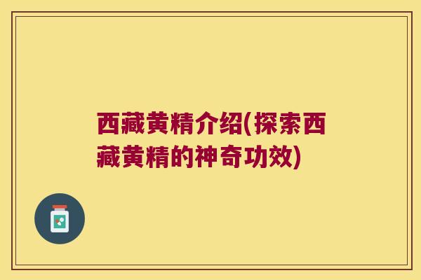 西藏黄精介绍(探索西藏黄精的神奇功效)