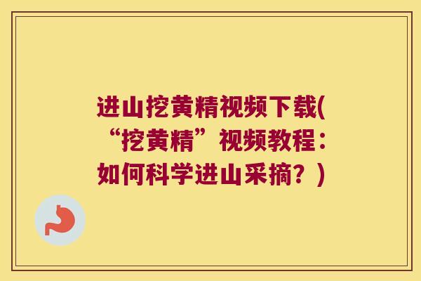 进山挖黄精视频下载(“挖黄精”视频教程:如何科学进山采摘?) 进山挖黄精视频下载(“挖黄精”视频教程:如何科学进山采摘?)
