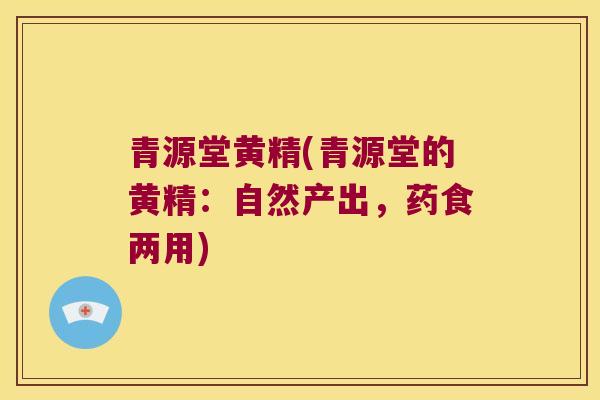 青源堂黄精(青源堂的黄精:自然产出,药食两用) 青源堂黄精(青源堂的黄精:自然产出,药食两用)