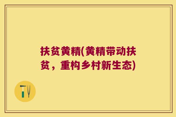 扶贫黄精(黄精带动扶贫，重构乡村新生态)
