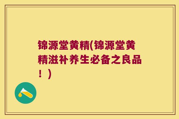 锦源堂黄精(锦源堂黄精滋补养生必备之良品!) 锦源堂黄精(锦源堂黄精滋补养生必备之良品!)