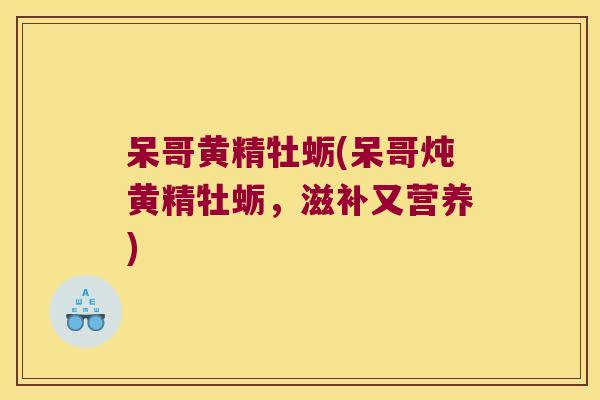 呆哥黄精牡蛎(呆哥炖黄精牡蛎,滋补又营养) 呆哥黄精牡蛎(呆哥炖黄精牡蛎,滋补又营养)