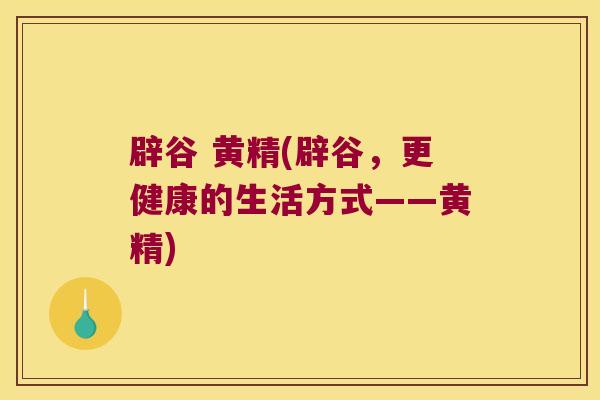 辟谷 黄精(辟谷，更健康的生活方式——黄精)