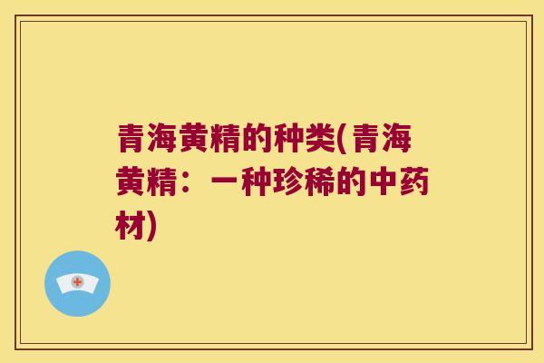 青海黄精的种类(青海黄精：一种珍稀的材)
