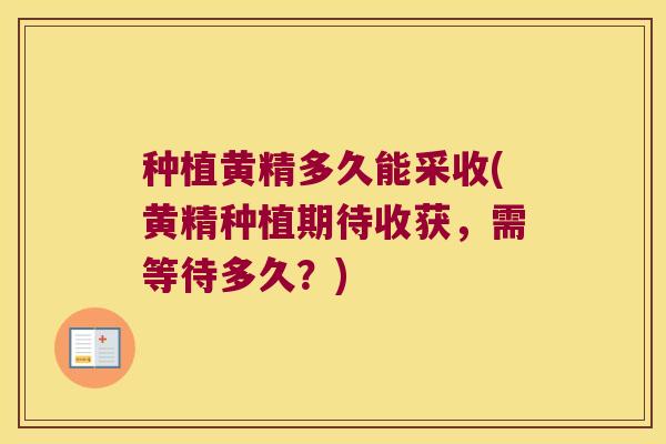 种植黄精多久能采收(黄精种植期待收获，需等待多久？)