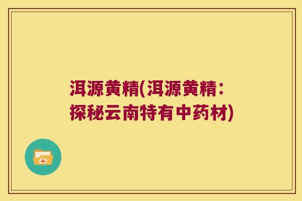 洱源黄精(洱源黄精：探秘云南特有材)