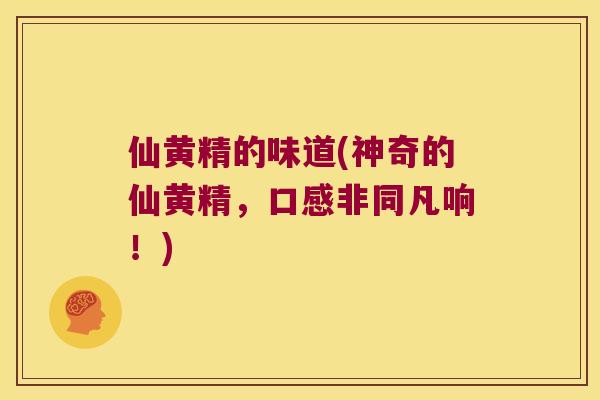 仙黄精的味道(神奇的仙黄精，口感非同凡响！)