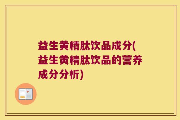 益生黄精肽饮品成分(益生黄精肽饮品的营养成分分析)