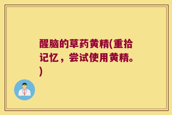 醒脑的草药黄精(重拾记忆，尝试使用黄精。)