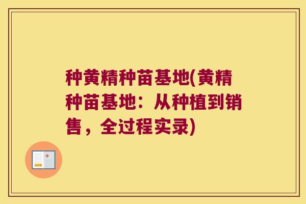 种黄精种苗基地(黄精种苗基地：从种植到销售，全过程实录)