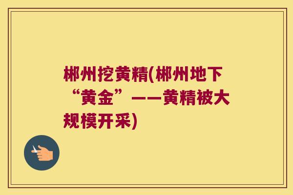 郴州挖黄精(郴州地下“黄金”——黄精被大规模开采)