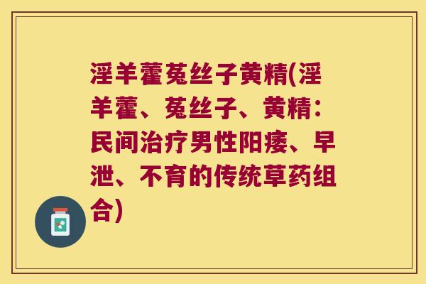 淫羊藿菟丝子黄精(淫羊藿、菟丝子、黄精：民间男性、、不育的传统草药组合)