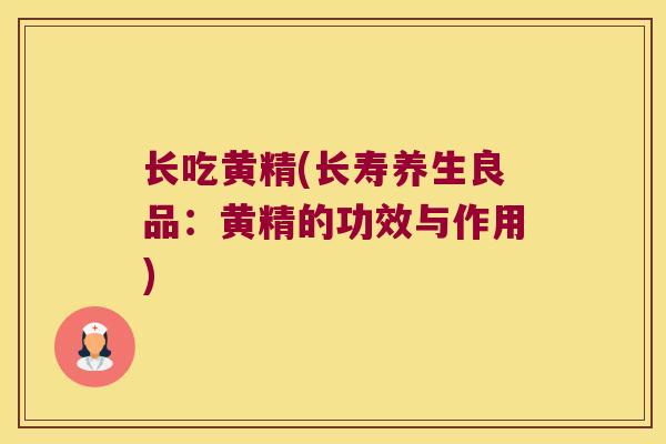 长吃黄精(长寿养生良品：黄精的功效与作用)